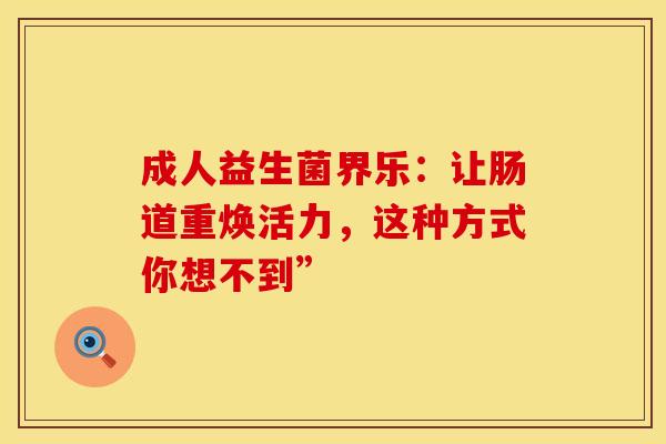 成人益生菌界乐：让肠道重焕活力，这种方式你想不到”