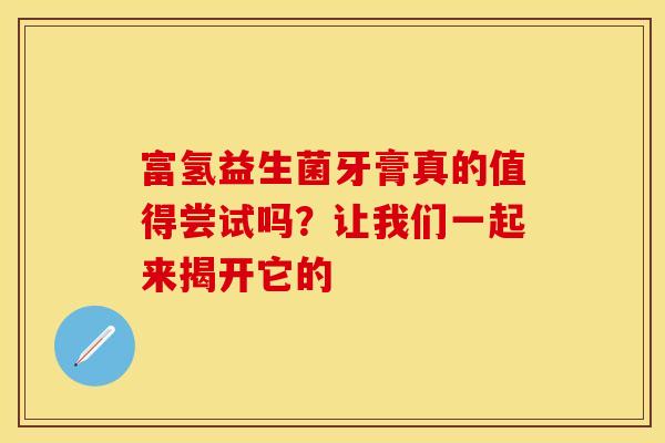 富氢益生菌牙膏真的值得尝试吗？让我们一起来揭开它的