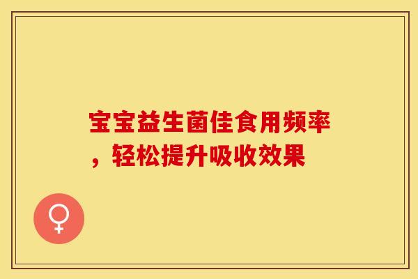 宝宝益生菌佳食用频率，轻松提升吸收效果