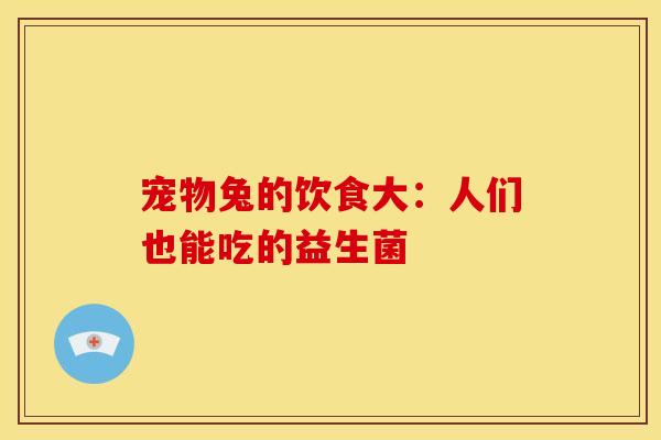 宠物兔的饮食大：人们也能吃的益生菌