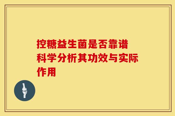 控糖益生菌是否靠谱 科学分析其功效与实际作用