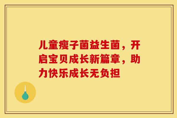 儿童瘦子菌益生菌，开启宝贝成长新篇章，助力快乐成长无负担
