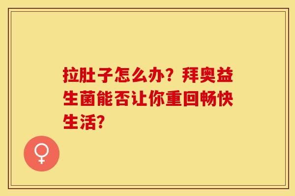 拉肚子怎么办？拜奥益生菌能否让你重回畅快生活？