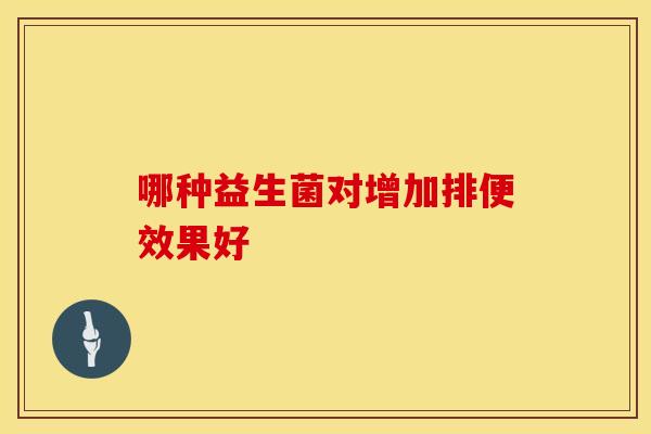 哪种益生菌对增加排便效果好