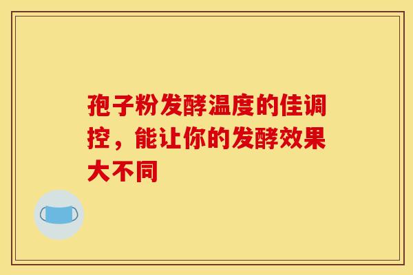 孢子粉发酵温度的佳调控,能让你的发酵效果大不同 孢子粉发酵温度的佳调控,能让你的发酵效果大不同