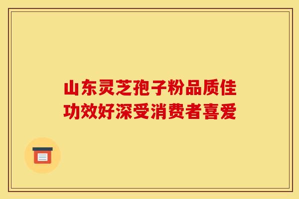 山东灵芝孢子粉品质佳功效好深受消费者喜爱