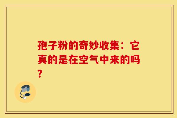 孢子粉的奇妙收集：它真的是在空气中来的吗？