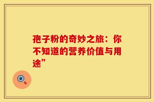 孢子粉的奇妙之旅：你不知道的营养价值与用途”