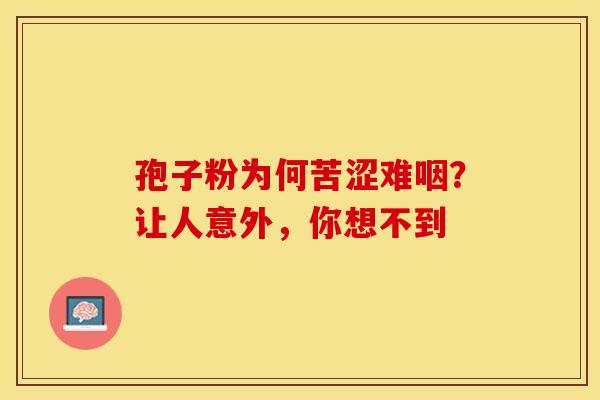孢子粉为何苦涩难咽?让人意外,你想不到 孢子粉为何苦涩难咽?让人意外,你想不到