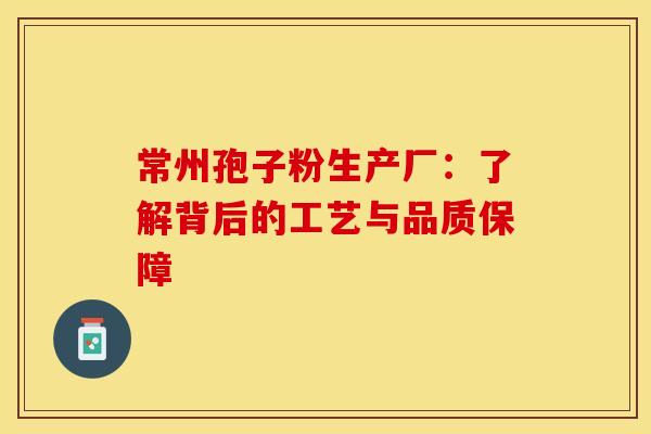 常州孢子粉生产厂：了解背后的工艺与品质保障