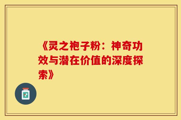 《灵之袍子粉：神奇功效与潜在价值的深度探索》