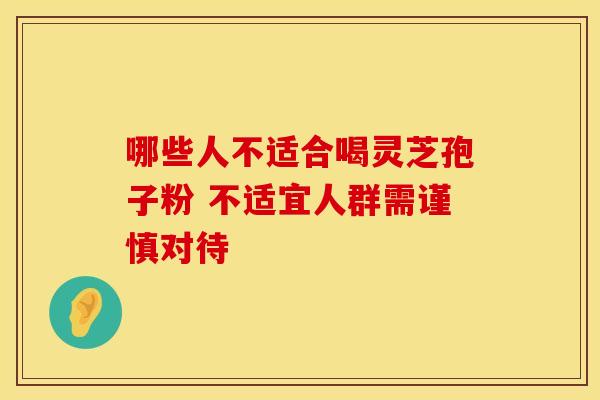哪些人不适合喝灵芝孢子粉 不适宜人群需谨慎对待