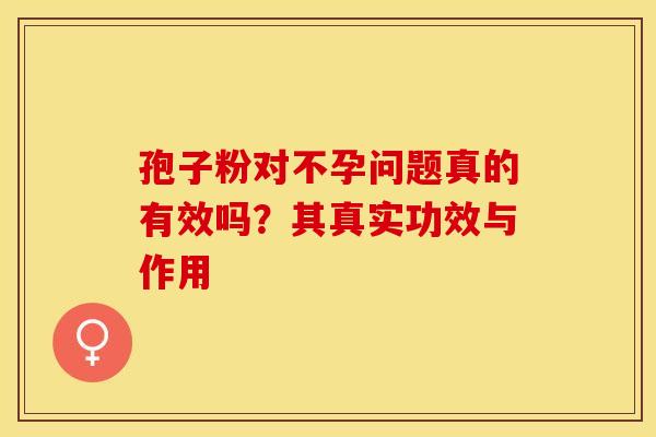 孢子粉对不孕问题真的有效吗？其真实功效与作用