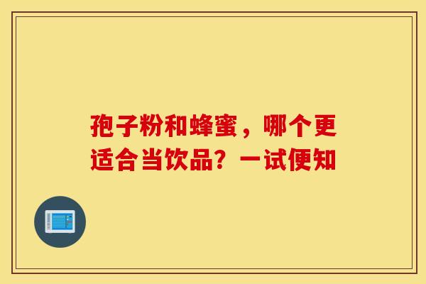 孢子粉和蜂蜜，哪个更适合当饮品？一试便知