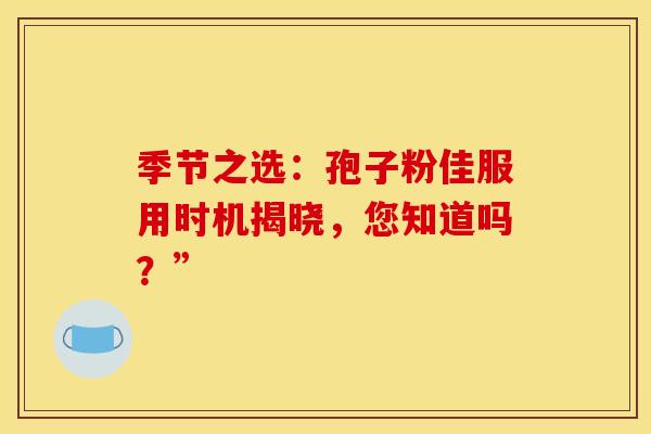 季节之选：孢子粉佳服用时机揭晓，您知道吗？”