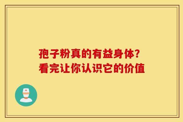 孢子粉真的有益身体？看完让你认识它的价值