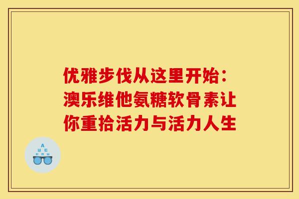 优雅步伐从这里开始：澳乐维他氨糖软骨素让你重拾活力与活力人生