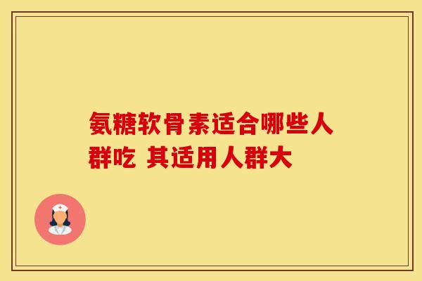 氨糖软骨素适合哪些人群吃 其适用人群大