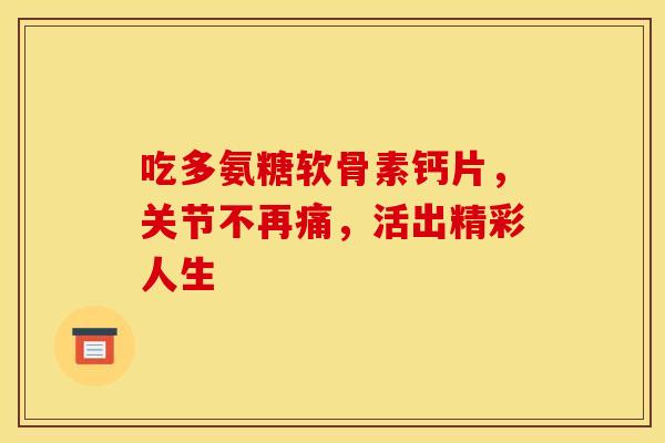 吃多氨糖软骨素钙片，关节不再痛，活出精彩人生