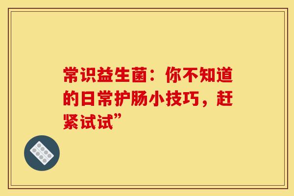 常识益生菌：你不知道的日常护肠小技巧，赶紧试试”