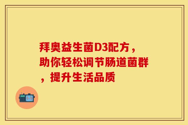 拜奥益生菌D3配方,助你轻松调节肠道菌群,提升生活品质 拜奥益生菌D3配方,助你轻松调节肠道菌群,提升生活品质