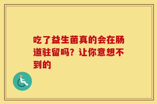 吃了益生菌真的会在肠道驻留吗？让你意想不到的