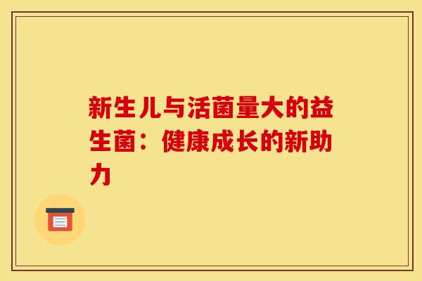 新生儿与活菌量大的益生菌：健康成长的新助力