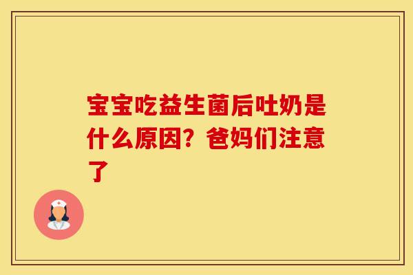 宝宝吃益生菌后吐奶是什么原因？爸妈们注意了
