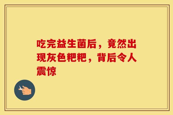 吃完益生菌后，竟然出现灰色粑粑，背后令人震惊