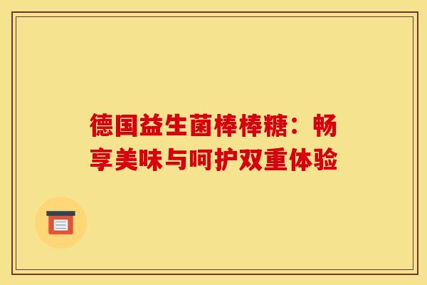 德国益生菌棒棒糖：畅享美味与呵护双重体验