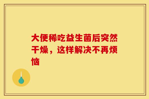大便稀吃益生菌后突然干燥，这样解决不再烦恼
