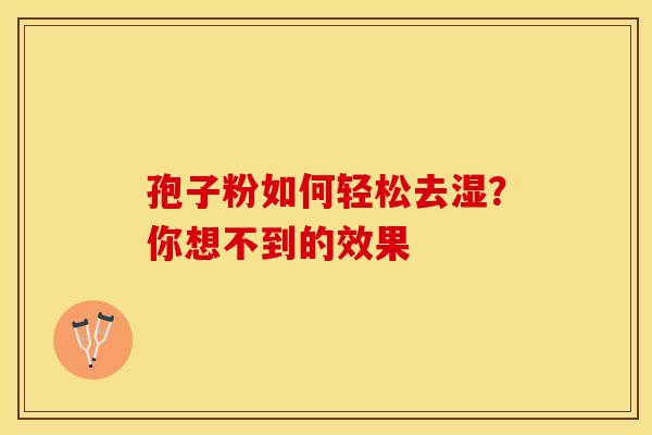 孢子粉如何轻松去湿？你想不到的效果