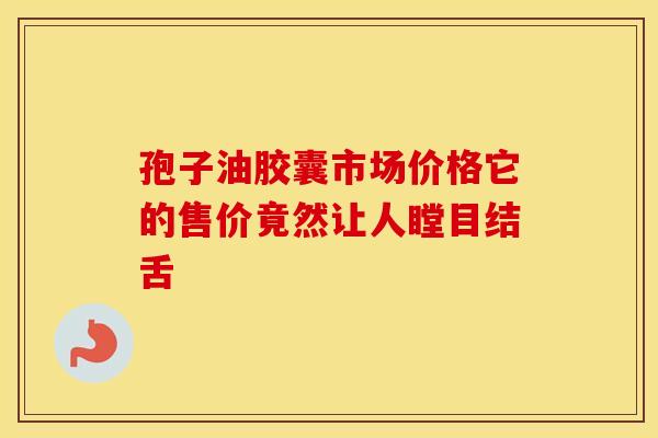 孢子油胶囊市场价格它的售价竟然让人瞠目结舌