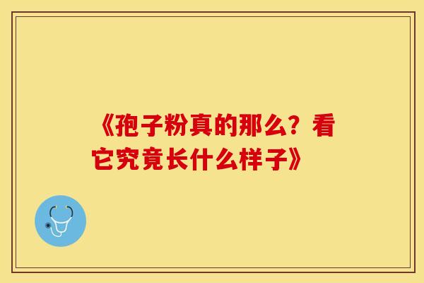《孢子粉真的那么？看它究竟长什么样子》