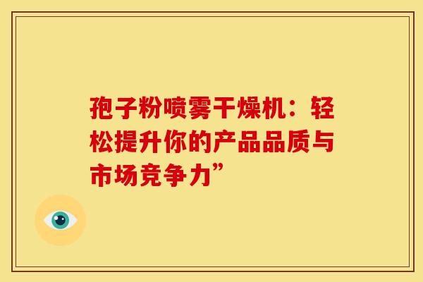 孢子粉喷雾干燥机：轻松提升你的产品品质与市场竞争力”