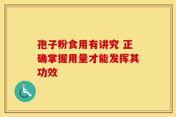 孢子粉食用有讲究 正确掌握用量才能发挥其功效