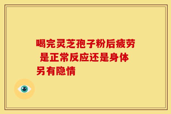 喝完灵芝孢子粉后疲劳 是正常反应还是身体另有隐情