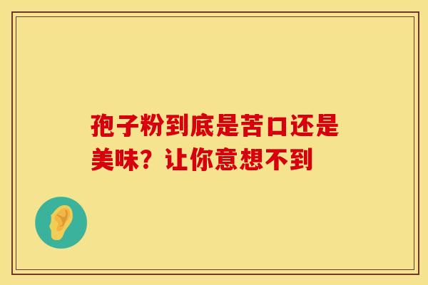 孢子粉到底是苦口还是美味？让你意想不到