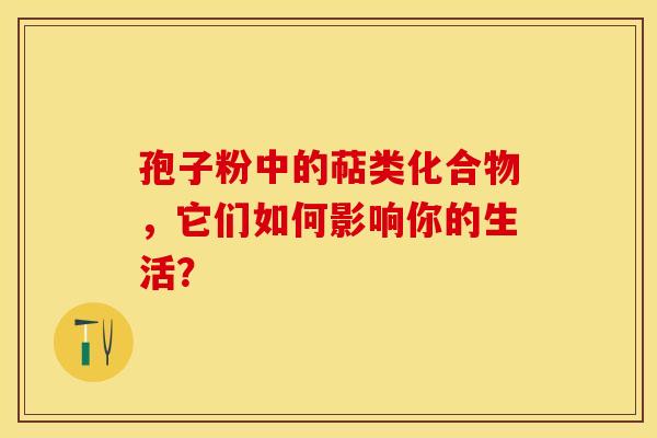 孢子粉中的萜类化合物，它们如何影响你的生活？