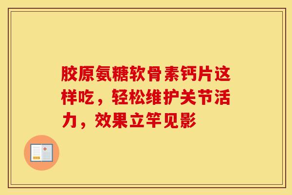 胶原氨糖软骨素钙片这样吃，轻松维护关节活力，效果立竿见影