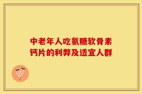 中老年人吃氨糖软骨素钙片的利弊及适宜人群