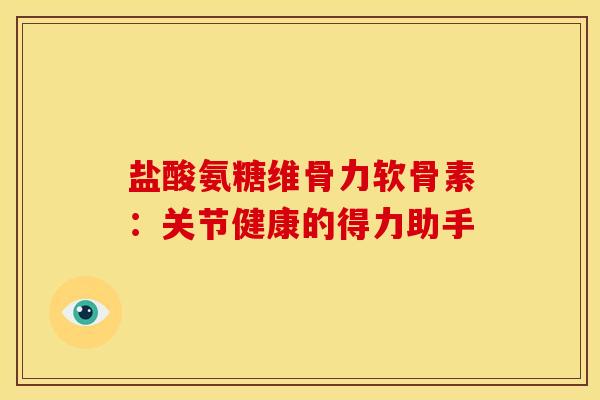 盐酸氨糖维骨力软骨素：关节健康的得力助手