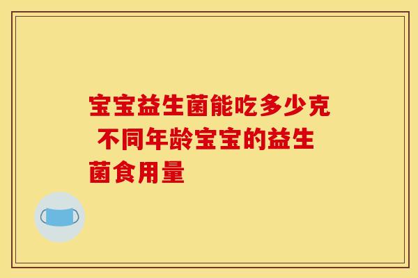 宝宝益生菌能吃多少克 不同年龄宝宝的益生菌食用量