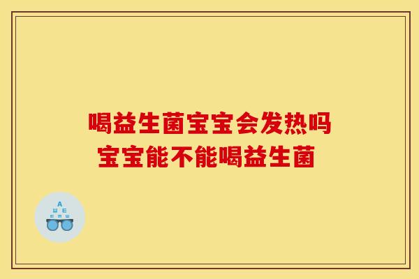 喝益生菌宝宝会发热吗 宝宝能不能喝益生菌