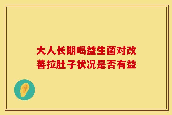 大人长期喝益生菌对改善拉肚子状况是否有益