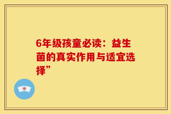 6年级孩童必读：益生菌的真实作用与适宜选择”