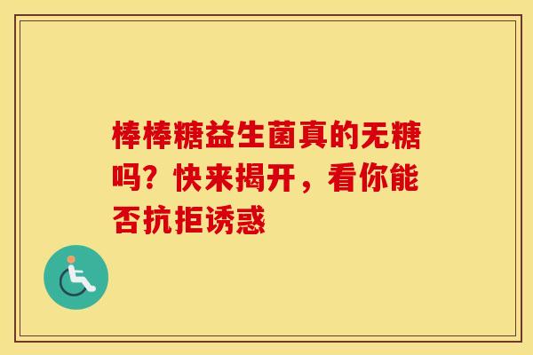 棒棒糖益生菌真的无糖吗？快来揭开，看你能否抗拒诱惑