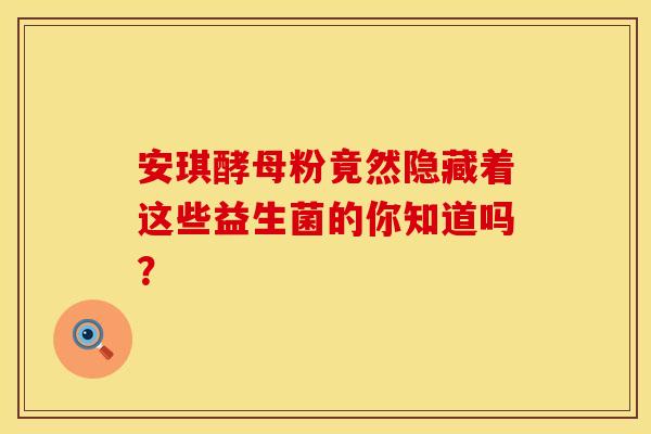 安琪酵母粉竟然隐藏着这些益生菌的你知道吗？