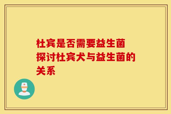 杜宾是否需要益生菌 探讨杜宾犬与益生菌的关系