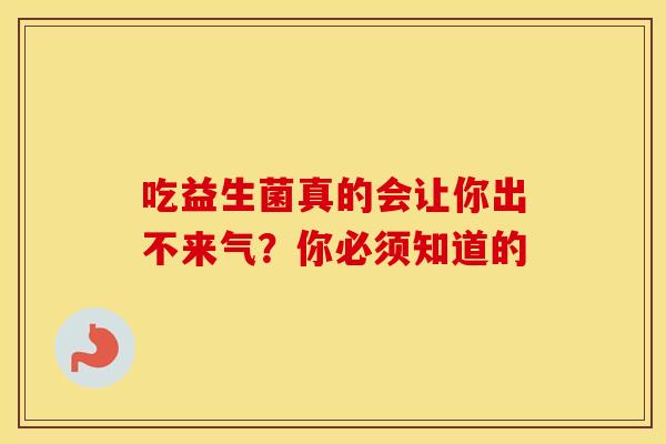 吃益生菌真的会让你出不来气？你必须知道的